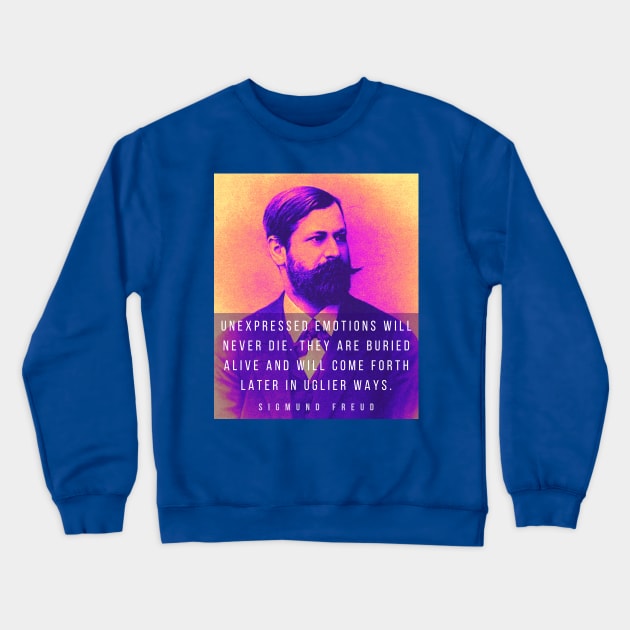 Sigmund Freud portrait and quote: Unexpressed emotions will never die. They are buried alive and will come forth later in uglier ways. Crewneck Sweatshirt by artbleed
